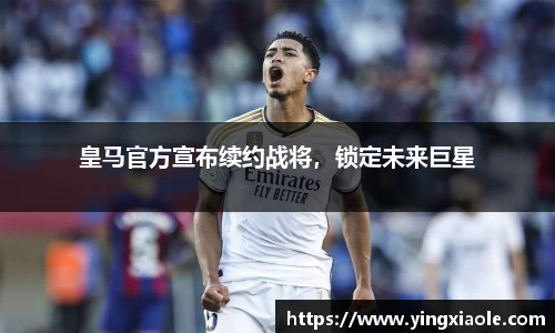 皇马官方宣布续约战将，锁定未来巨星