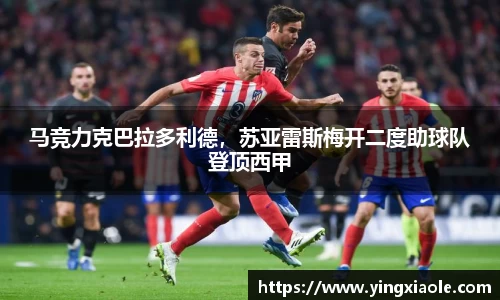 马竞力克巴拉多利德，苏亚雷斯梅开二度助球队登顶西甲