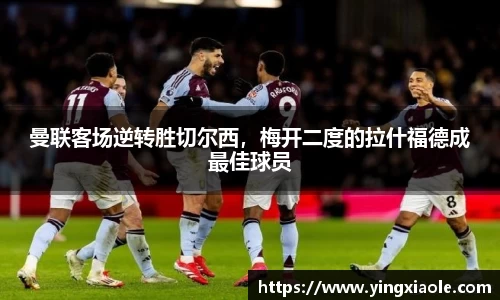 曼联客场逆转胜切尔西，梅开二度的拉什福德成最佳球员