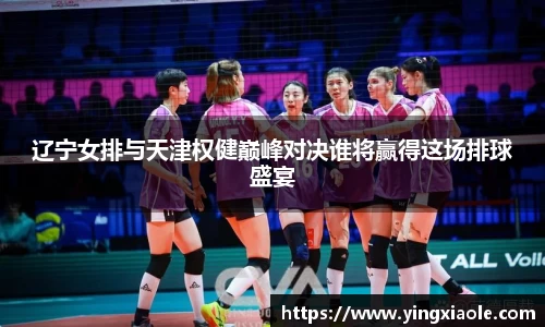辽宁女排与天津权健巅峰对决谁将赢得这场排球盛宴