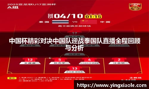 中国杯精彩对决中国队迎战泰国队直播全程回顾与分析