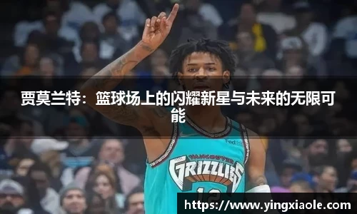 贾莫兰特：篮球场上的闪耀新星与未来的无限可能