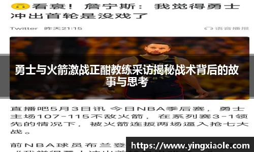 勇士与火箭激战正酣教练采访揭秘战术背后的故事与思考
