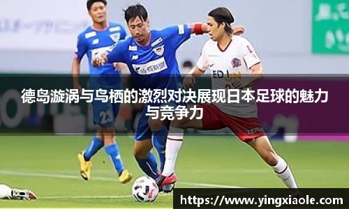 德岛漩涡与鸟栖的激烈对决展现日本足球的魅力与竞争力